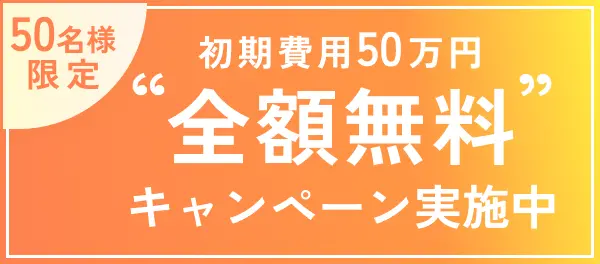 50名様限定！初期費用50万円”全額無料”キャンペーン実施中